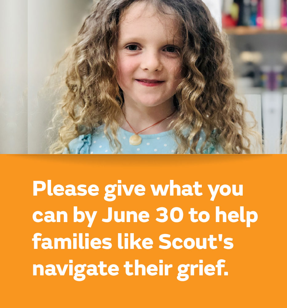 Please give what you can by June 30 to help families like Scout's navigate their grief.
