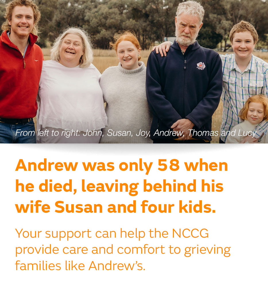 Andrew was only 58 when he died, leaving behind his wife Susan and four kids. Your support can help the NCCG provide care and comfort to grieving families like Andrew’s.